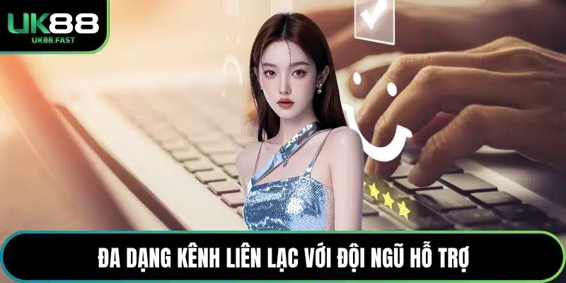 Đa dạng kênh liên lạc với đội ngũ hỗ trợ