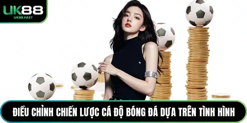 Điều chỉnh chiến lược cá độ bóng đá dựa trên tình hình