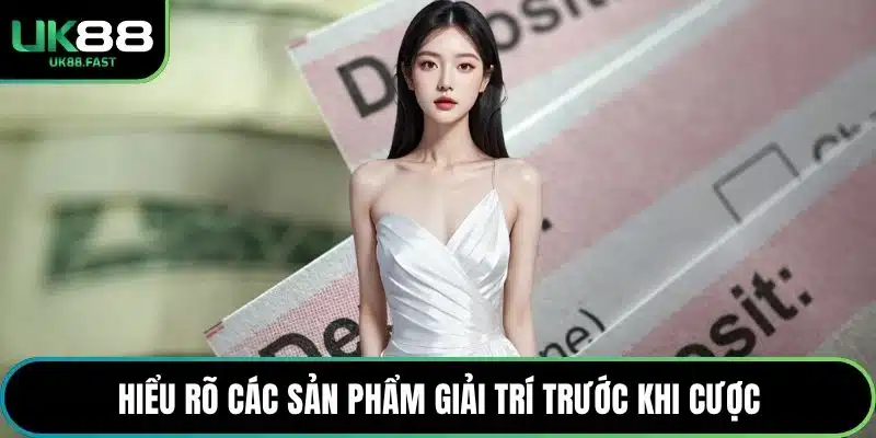 Hiểu rõ các sản phẩm giải trí trước khi cược