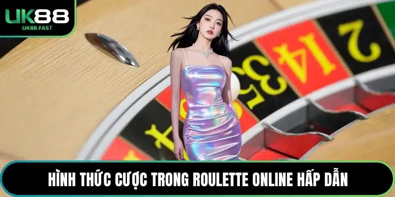 Hình thức cược trong Roulette online hấp dẫn