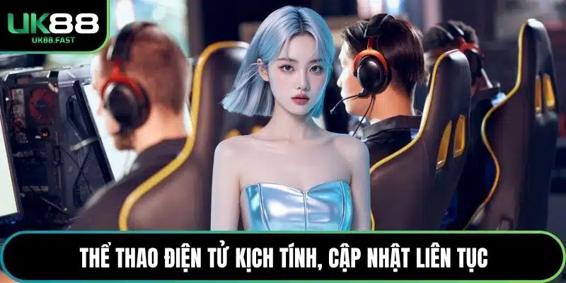 Thể thao điện tử kịch tính, cập nhật liên tục