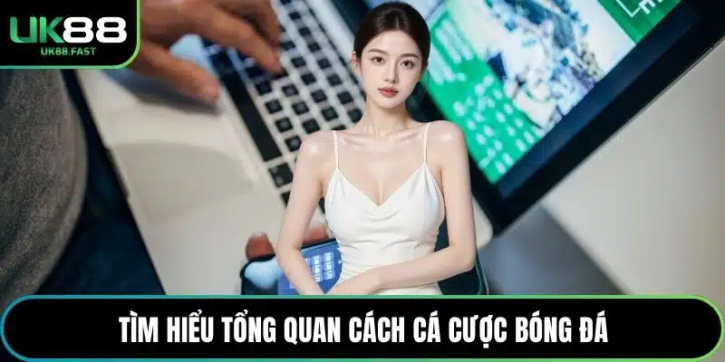 Tìm hiểu tổng quan cách cá cược bóng đá
