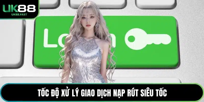 Tốc độ xử lý giao dịch nạp rút siêu tốc